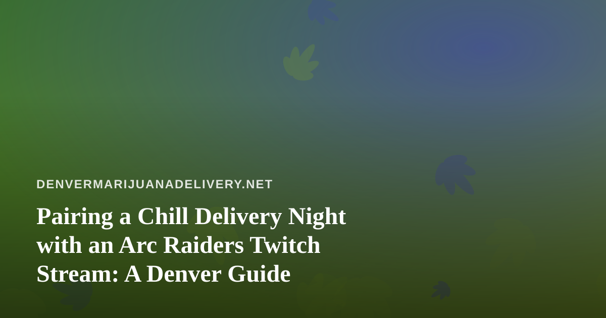 Pairing a Chill Delivery Night with an Arc Raiders Twitch Stream: A Denver Guide