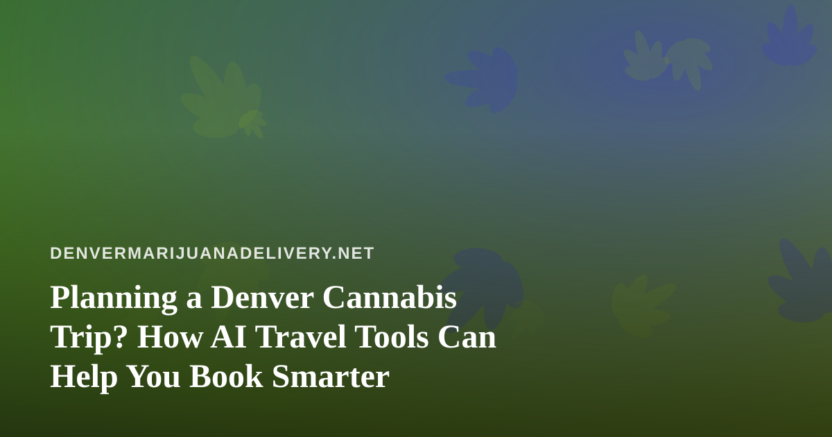 Planning a Denver Cannabis Trip? How AI Travel Tools Can Help You Book Smarter