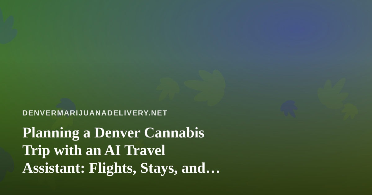 Planning a Denver Cannabis Trip with an AI Travel Assistant: Flights, Stays, and Staying Legal