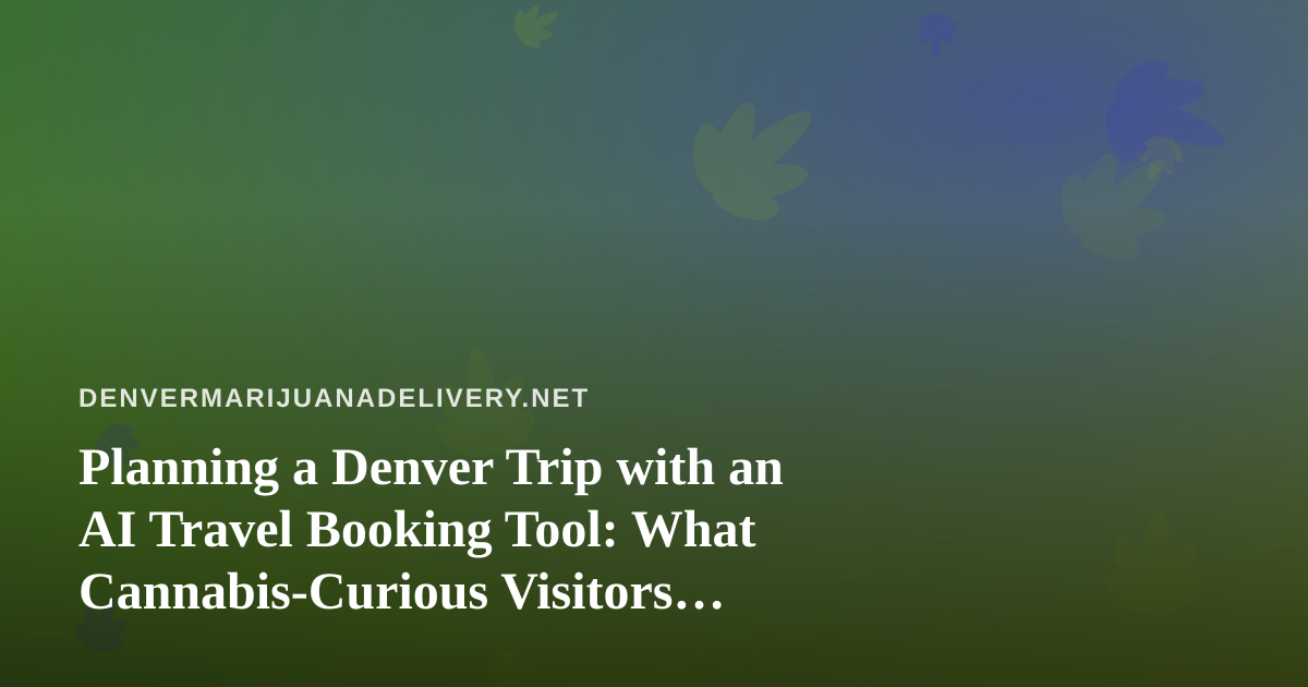 Planning a Denver Trip with an AI Travel Booking Tool: What Cannabis-Curious Visitors Should Check First