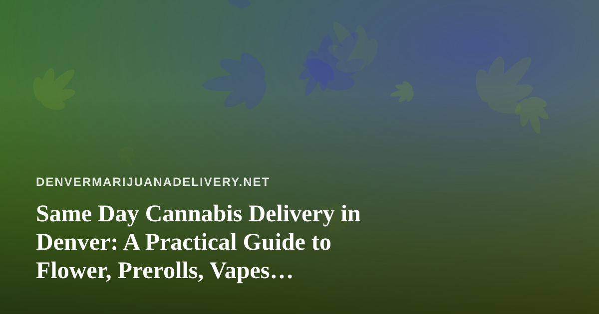 Same Day Cannabis Delivery in Denver: A Practical Guide to Flower, Prerolls, Vapes, Edibles, and Concentrates