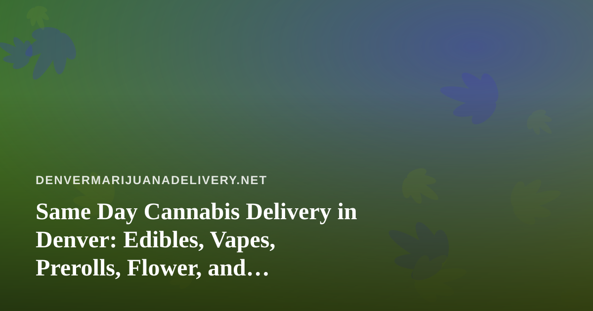 Same Day Cannabis Delivery in Denver: Edibles, Vapes, Prerolls, Flower, and Concentrates Explained