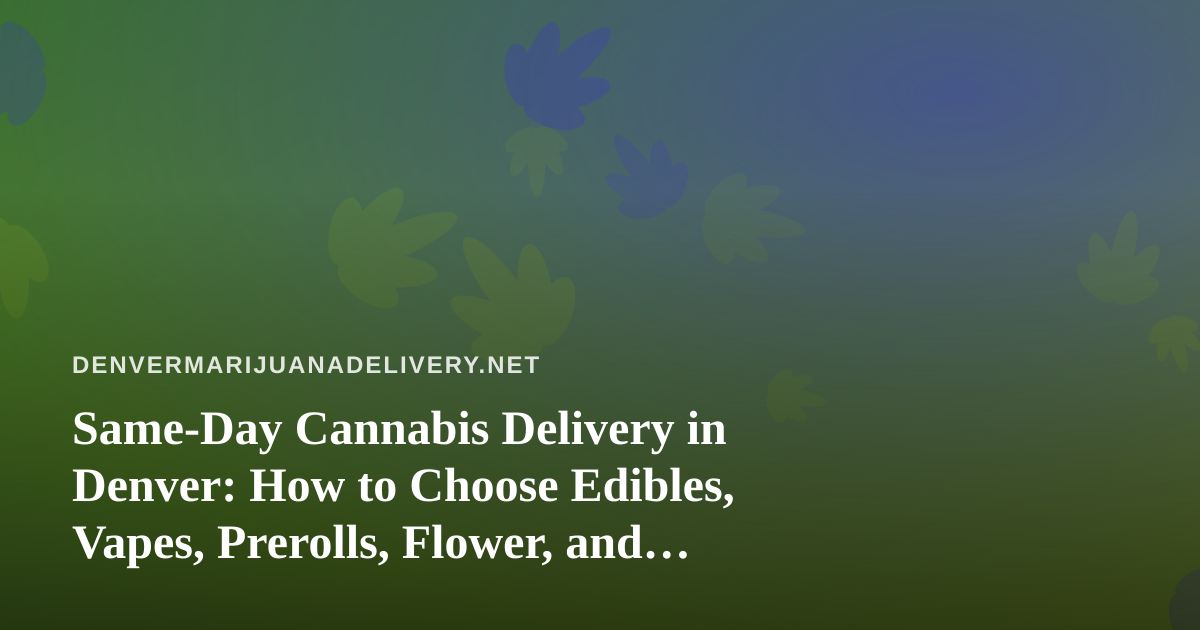 Same-Day Cannabis Delivery in Denver: How to Choose Edibles, Vapes, Prerolls, Flower, and Concentrates