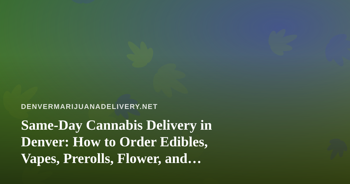 Same-Day Cannabis Delivery in Denver: How to Order Edibles, Vapes, Prerolls, Flower, and Concentrates Well