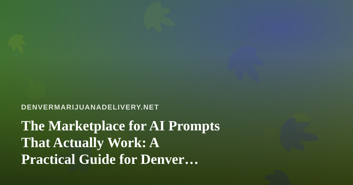 The Marketplace for AI Prompts That Actually Work: A Practical Guide for Denver Cannabis Delivery Teams