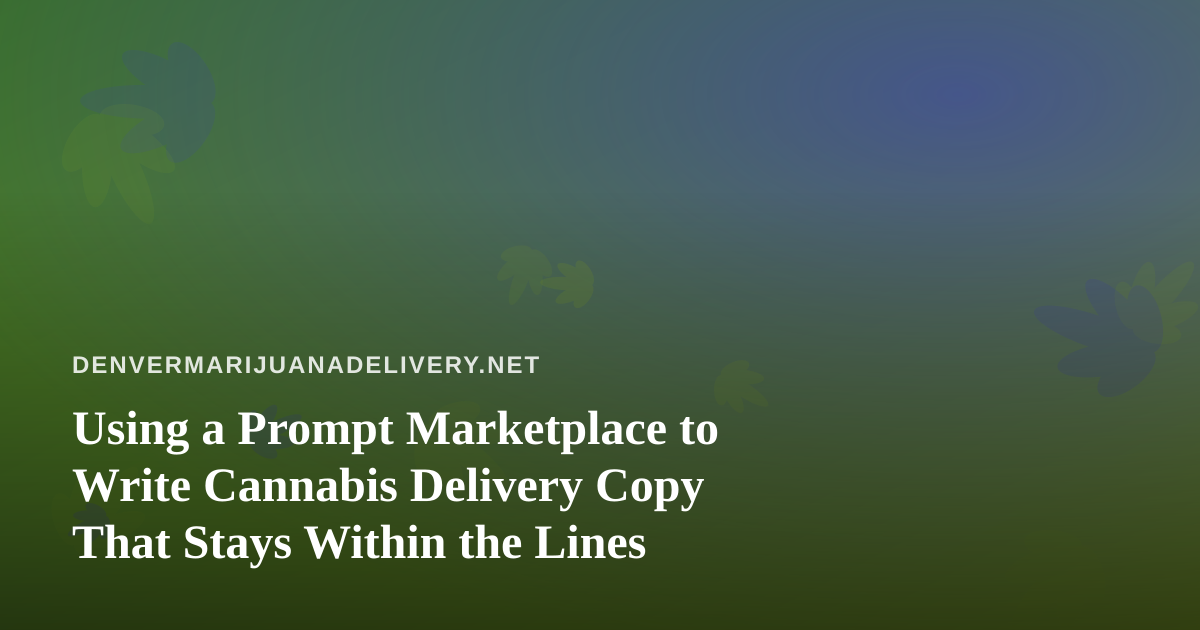 Using a Prompt Marketplace to Write Cannabis Delivery Copy That Stays Within the Lines